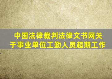 中国法律裁判法律文书网关于事业单位工勤人员超期工作