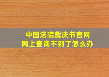 中国法院裁决书官网网上查询不到了怎么办