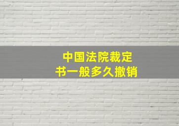 中国法院裁定书一般多久撤销