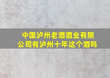 中国泸州老酒酒业有限公司有泸州十年这个酒吗