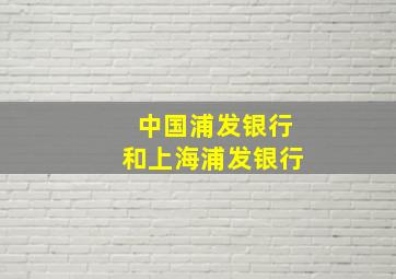 中国浦发银行和上海浦发银行