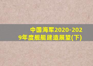 中国海军2020-2029年度舰艇建造展望(下)