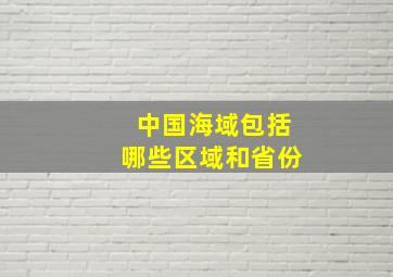 中国海域包括哪些区域和省份