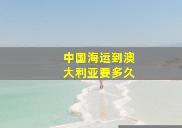 中国海运到澳大利亚要多久