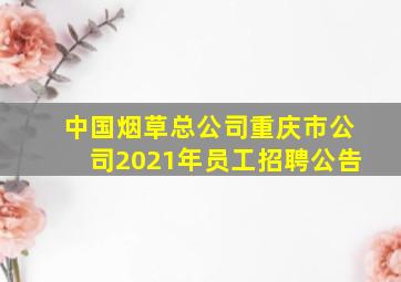 中国烟草总公司重庆市公司2021年员工招聘公告