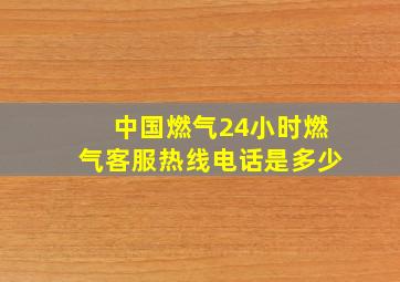 中国燃气24小时燃气客服热线电话是多少