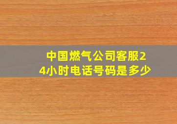 中国燃气公司客服24小时电话号码是多少