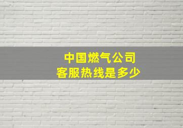 中国燃气公司客服热线是多少