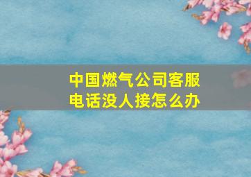 中国燃气公司客服电话没人接怎么办