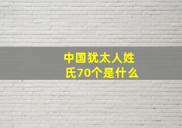 中国犹太人姓氏70个是什么