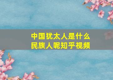 中国犹太人是什么民族人呢知乎视频