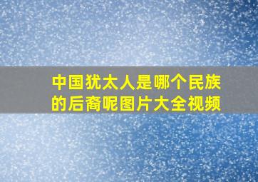 中国犹太人是哪个民族的后裔呢图片大全视频