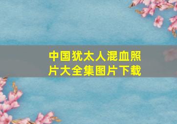 中国犹太人混血照片大全集图片下载