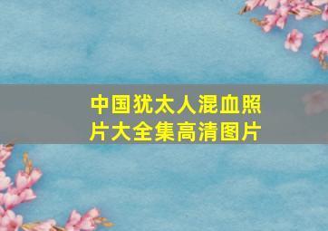 中国犹太人混血照片大全集高清图片