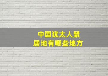 中国犹太人聚居地有哪些地方