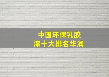 中国环保乳胶漆十大排名华润