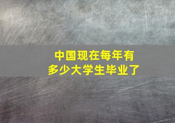 中国现在每年有多少大学生毕业了