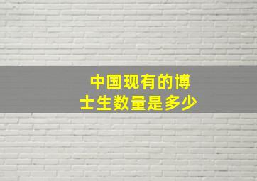 中国现有的博士生数量是多少