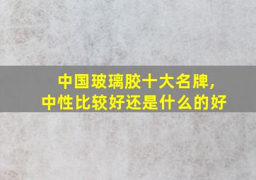 中国玻璃胶十大名牌,中性比较好还是什么的好