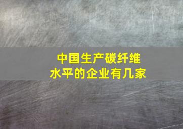 中国生产碳纤维水平的企业有几家