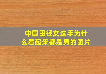 中国田径女选手为什么看起来都是男的图片