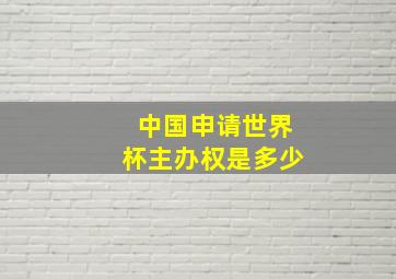 中国申请世界杯主办权是多少