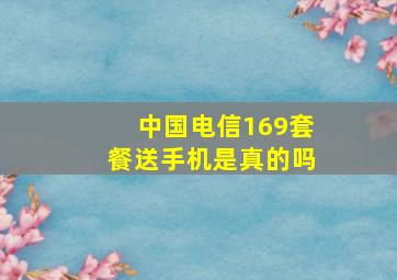 中国电信169套餐送手机是真的吗