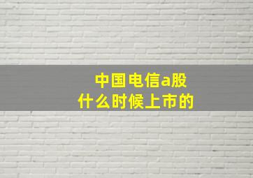 中国电信a股什么时候上市的