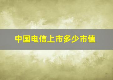 中国电信上市多少市值