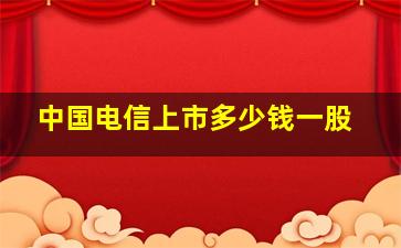 中国电信上市多少钱一股