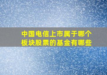 中国电信上市属于哪个板块股票的基金有哪些