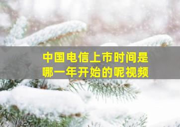 中国电信上市时间是哪一年开始的呢视频