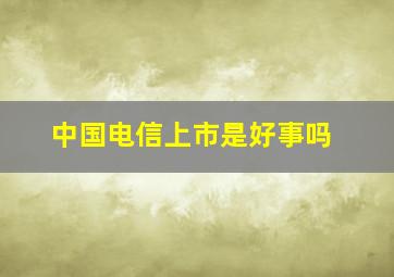 中国电信上市是好事吗