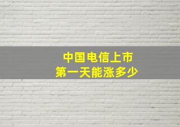 中国电信上市第一天能涨多少