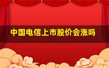 中国电信上市股价会涨吗