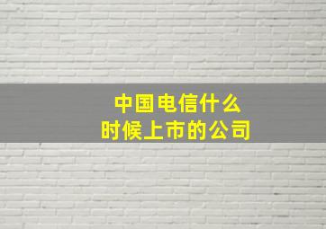 中国电信什么时候上市的公司