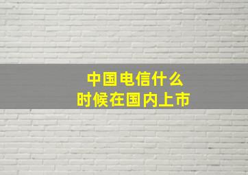 中国电信什么时候在国内上市