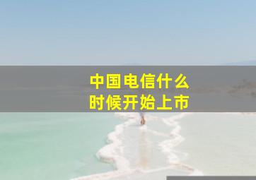 中国电信什么时候开始上市