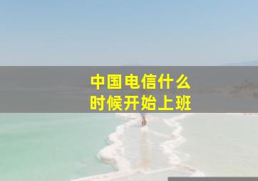 中国电信什么时候开始上班