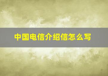 中国电信介绍信怎么写