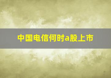 中国电信何时a股上市