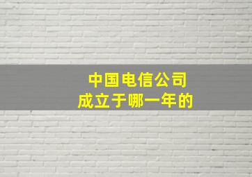 中国电信公司成立于哪一年的