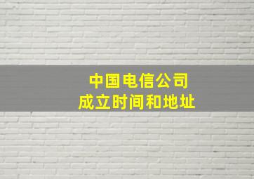 中国电信公司成立时间和地址