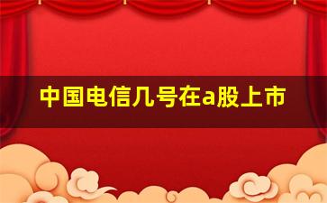 中国电信几号在a股上市