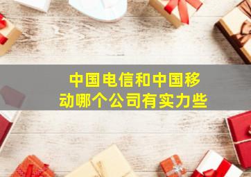 中国电信和中国移动哪个公司有实力些