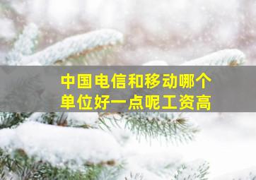 中国电信和移动哪个单位好一点呢工资高