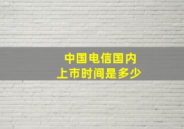 中国电信国内上市时间是多少