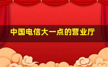 中国电信大一点的营业厅