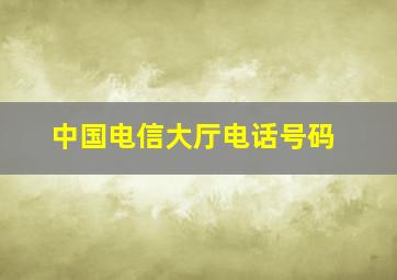 中国电信大厅电话号码