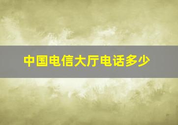 中国电信大厅电话多少